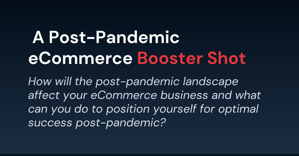 Post-pandemic ecommerce booster shot